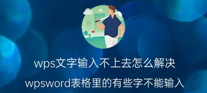 wps文字输入不上去怎么解决 wpsword表格里的有些字不能输入？